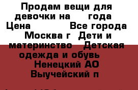 Продам вещи для девочки на 3-4 года › Цена ­ 2 000 - Все города, Москва г. Дети и материнство » Детская одежда и обувь   . Ненецкий АО,Выучейский п.